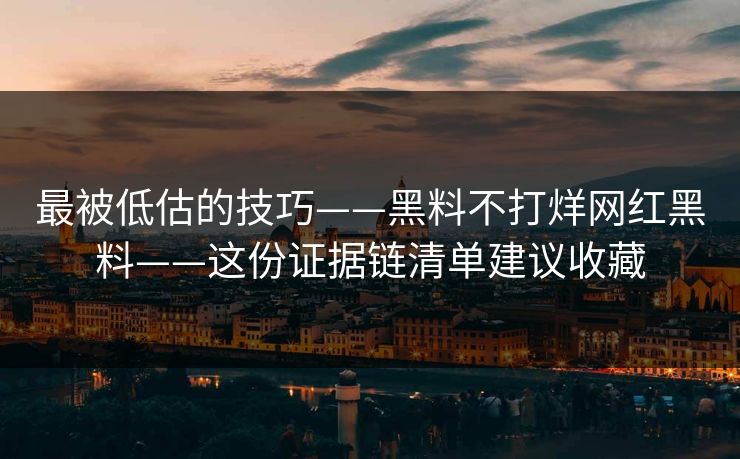 最被低估的技巧——黑料不打烊网红黑料——这份证据链清单建议收藏